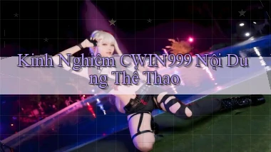 kinh nghiệm cwin999 nội dung thể thao