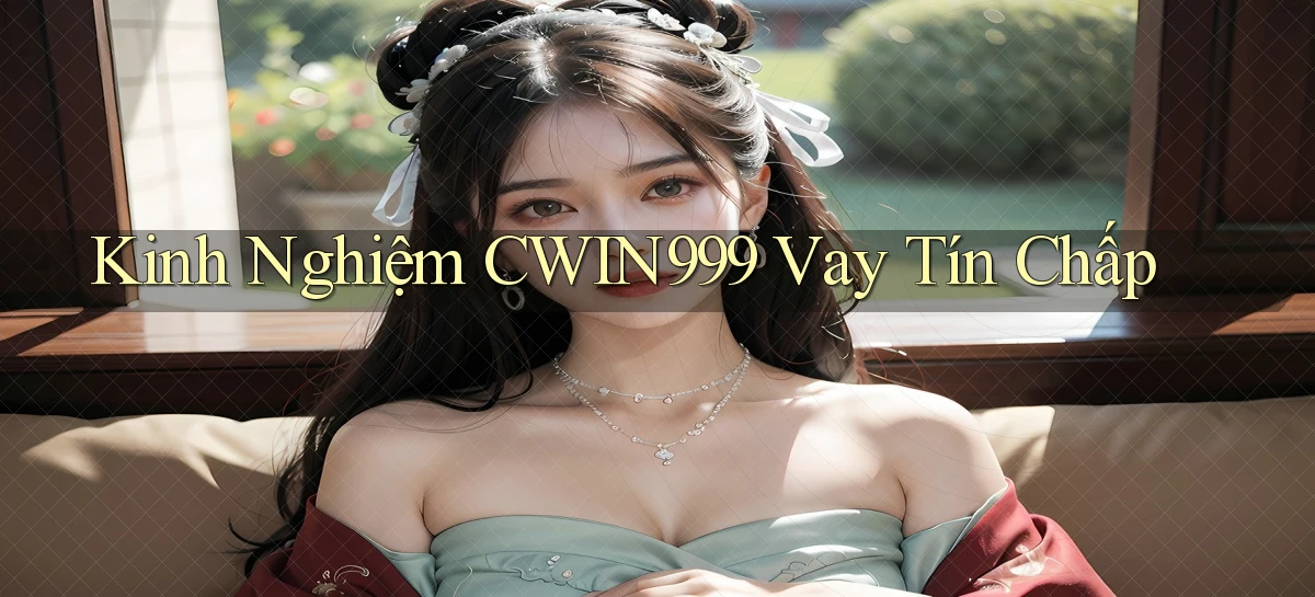 kinh nghiệm cwin999 vay tín chấp