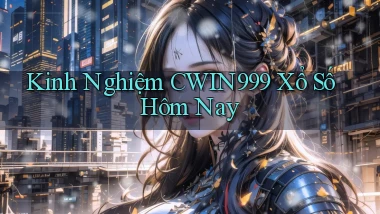 kinh nghiệm cwin999 xổ số hôm nay