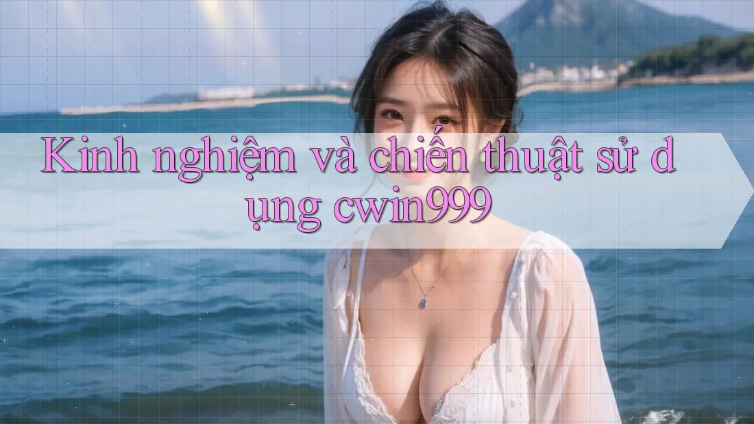 Kinh nghiệm và chiến thuật sử dụng cwin999 Kinh nghiệm và chiến thuật sử dụng cwin999