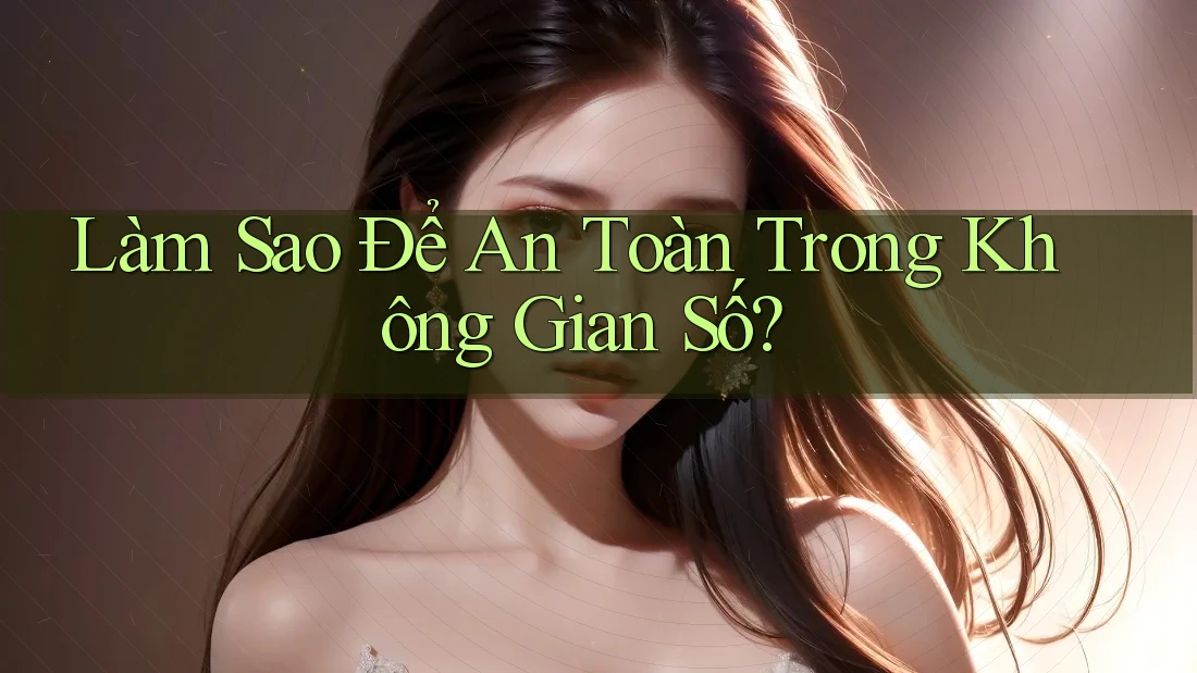 Làm Sao Để An Toàn Trong Không Gian Số?
