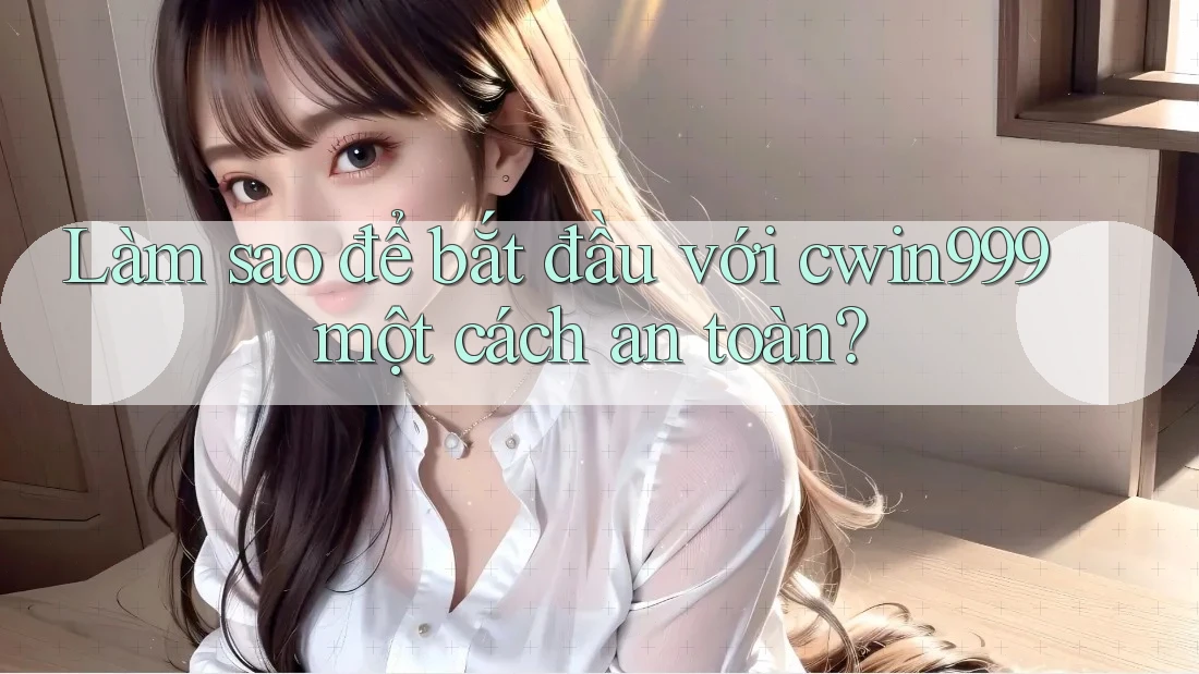 Làm sao để bắt đầu với cwin999 một cách an toàn? Làm sao để bắt đầu với cwin999 một cách an toàn?