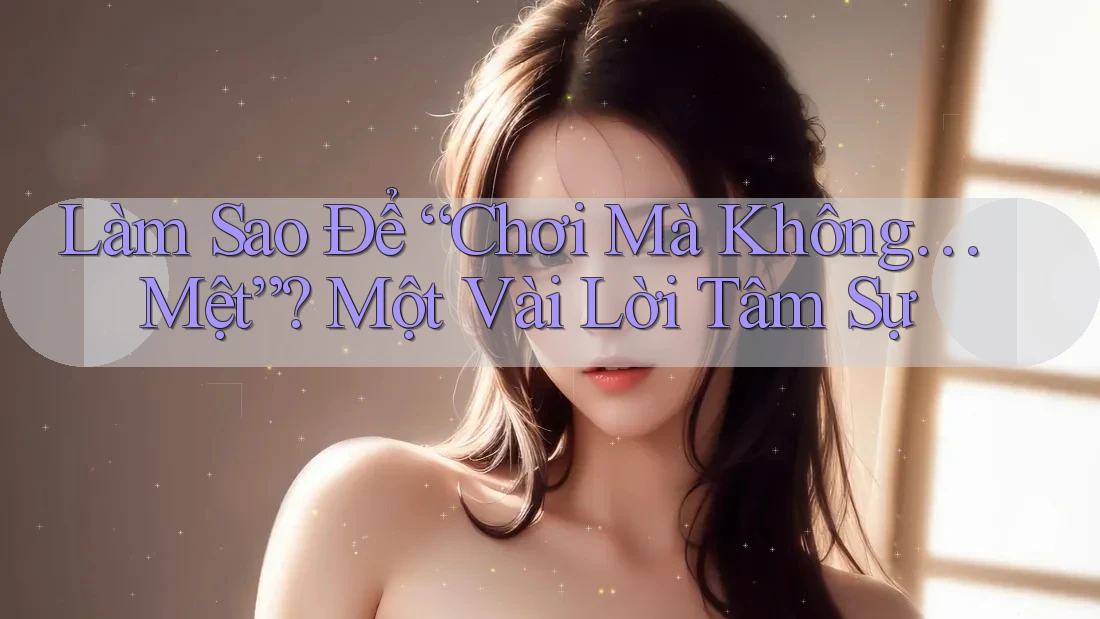 Làm Sao Để “Chơi Mà Không… Mệt”? Một Vài Lời Tâm Sự