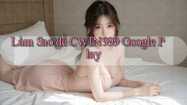 làm sao để cwin999 google play