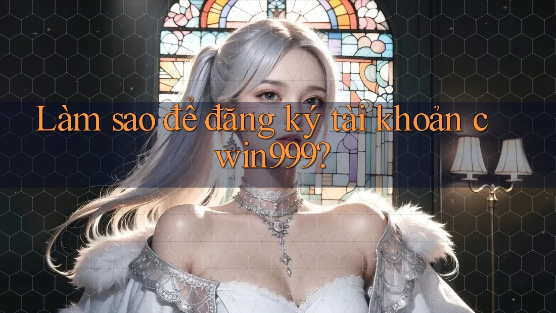 Làm sao để đăng ký tài khoản cwin999?