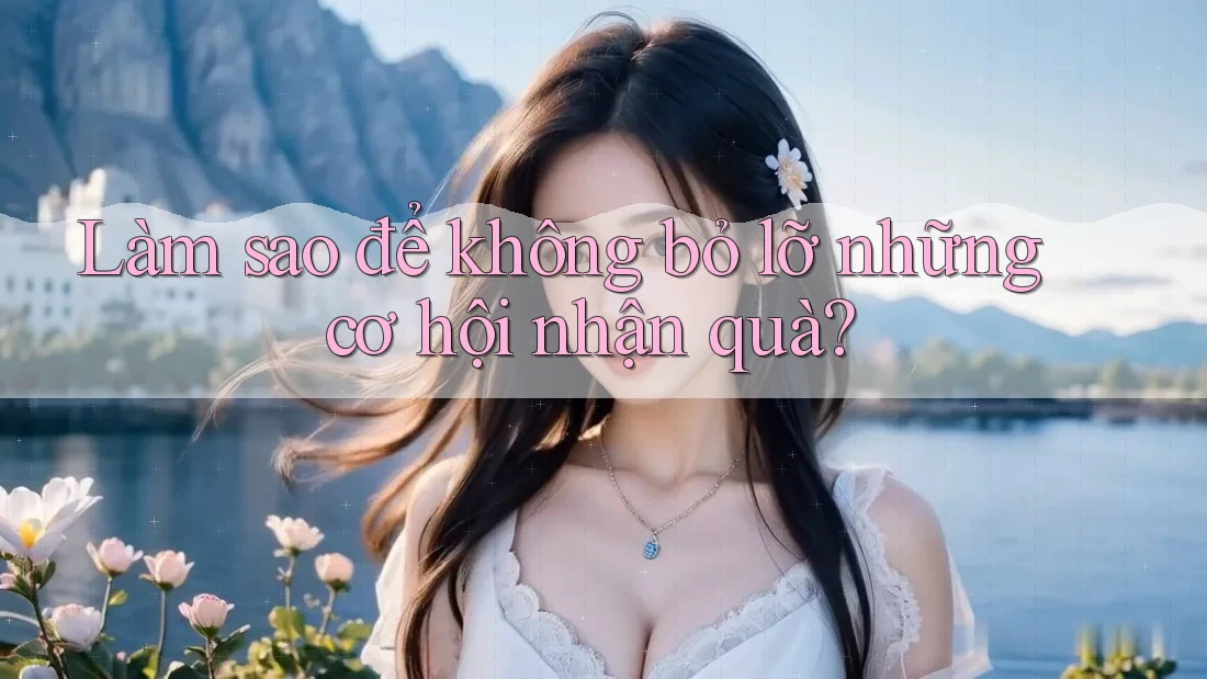 Làm sao để không bỏ lỡ những cơ hội nhận quà?