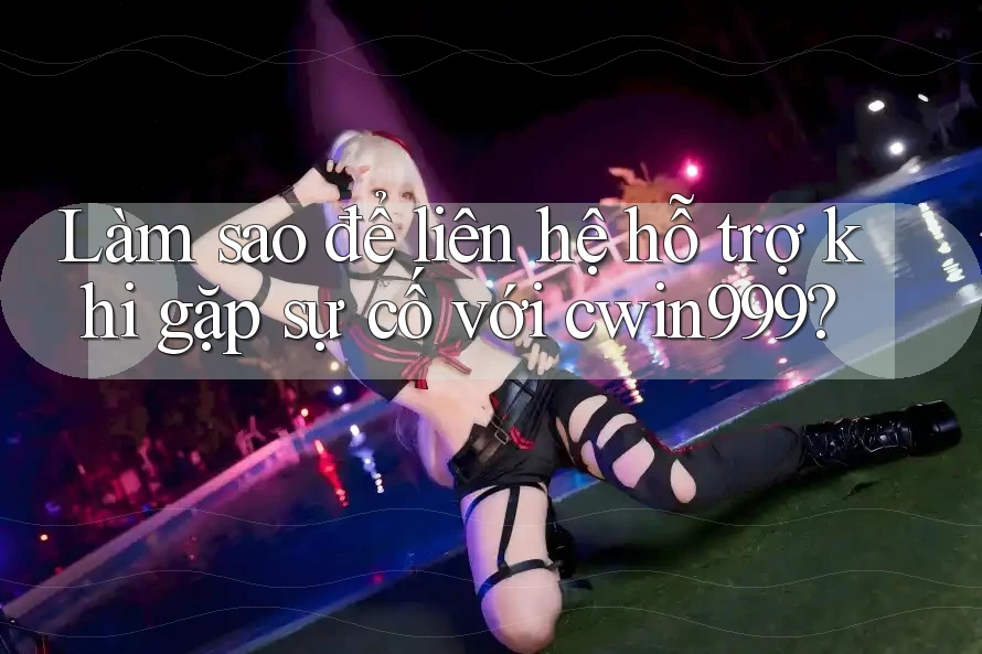 Làm sao để liên hệ hỗ trợ khi gặp sự cố với cwin999? Làm sao để liên hệ hỗ trợ khi gặp sự cố với cwin999?