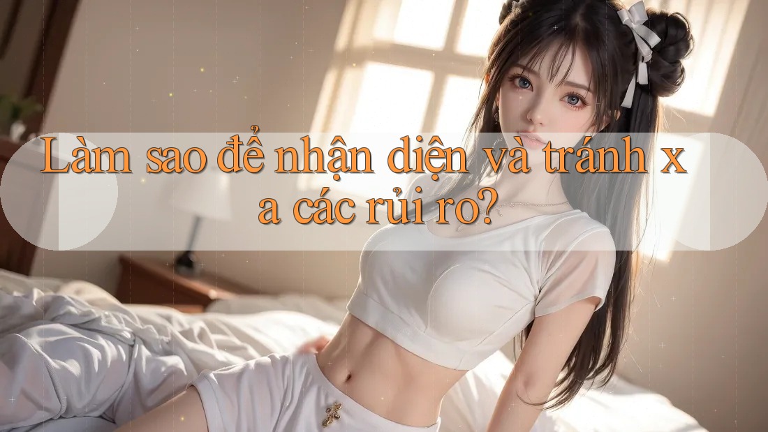 Làm sao để nhận diện và tránh xa các rủi ro?