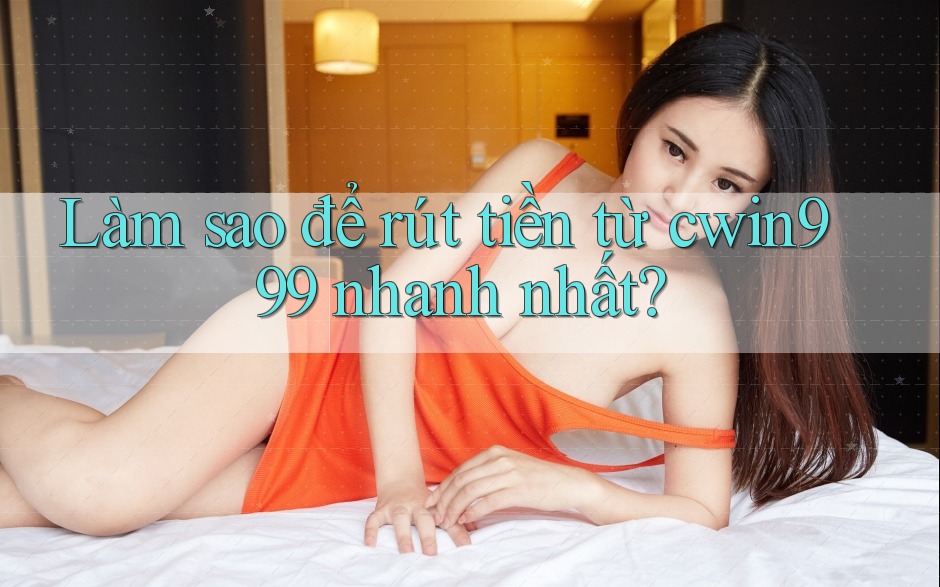 Làm sao để rút tiền từ cwin999 nhanh nhất?