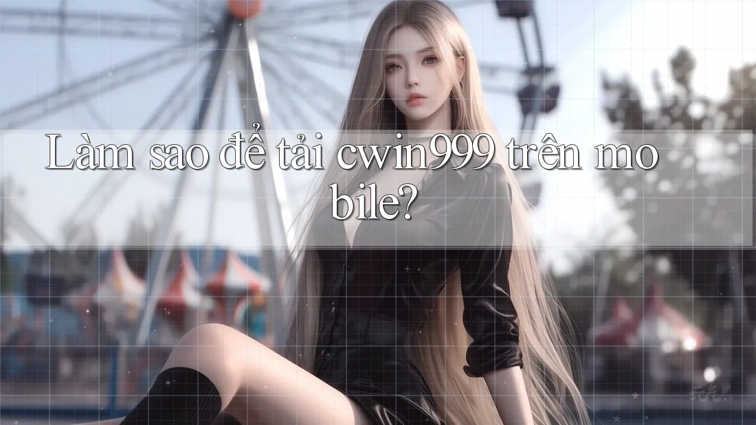 Làm sao để tải cwin999 trên mobile?