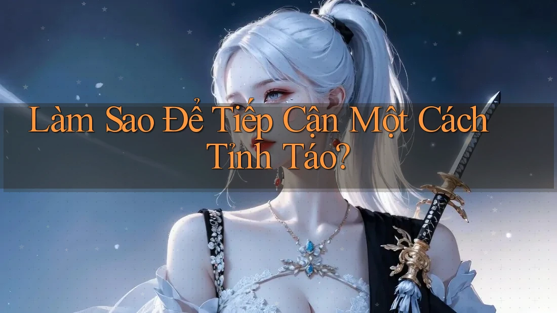 Làm Sao Để Tiếp Cận Một Cách Tỉnh Táo?