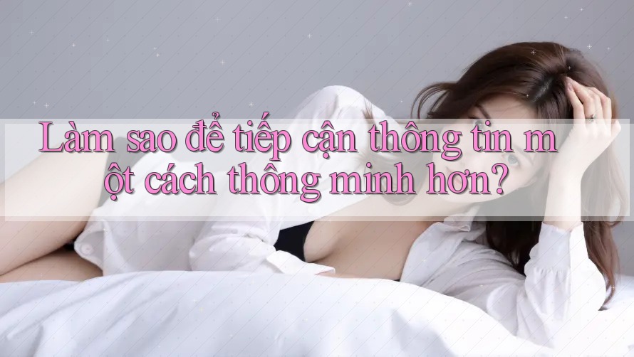 Làm sao để tiếp cận thông tin một cách thông minh hơn?