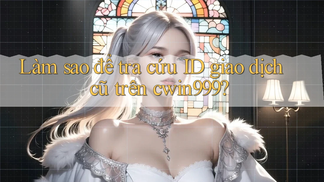 Làm sao để tra cứu ID giao dịch cũ trên cwin999? Làm sao để tra cứu ID giao dịch cũ trên cwin999?