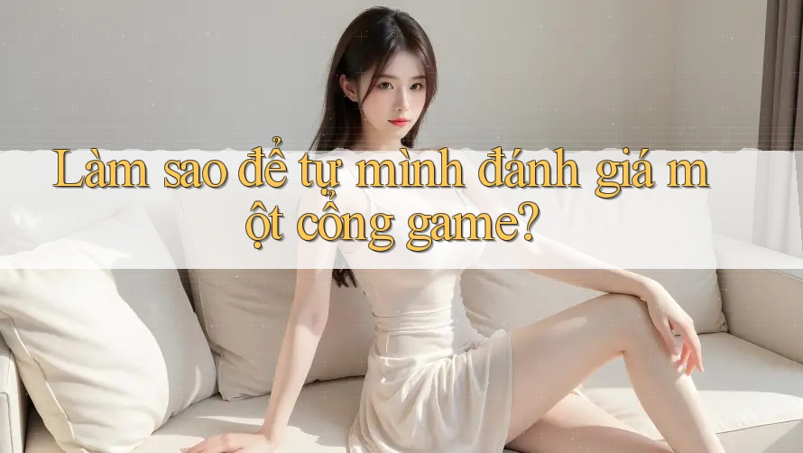 Làm Sao Để Tự Mình Đánh Giá Một Cổng Game? Làm Sao Để Tự Mình Đánh Giá Một Cổng Game?