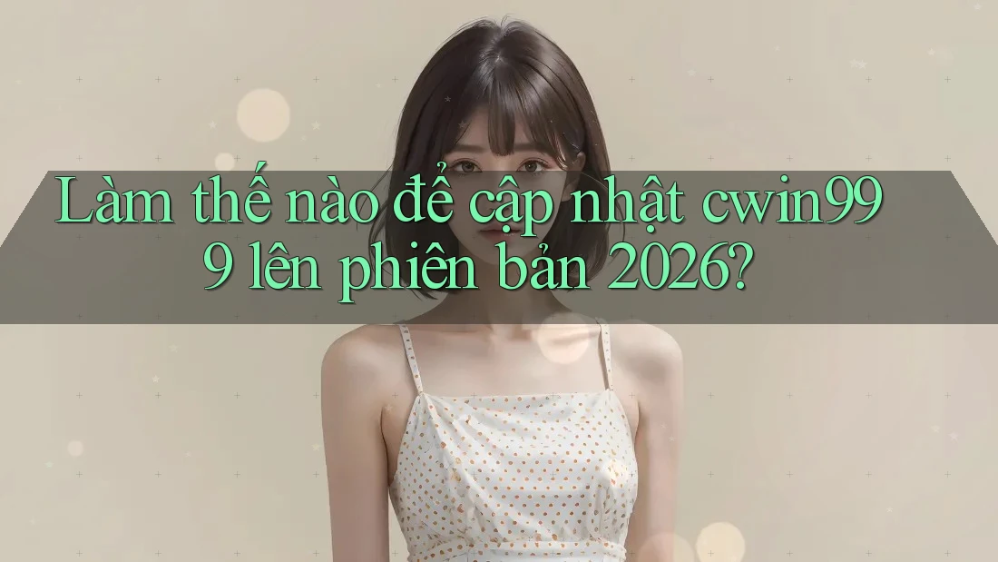 Làm thế nào để cập nhật cwin999 lên phiên bản 2026? Làm thế nào để cập nhật cwin999 lên phiên bản 2026?