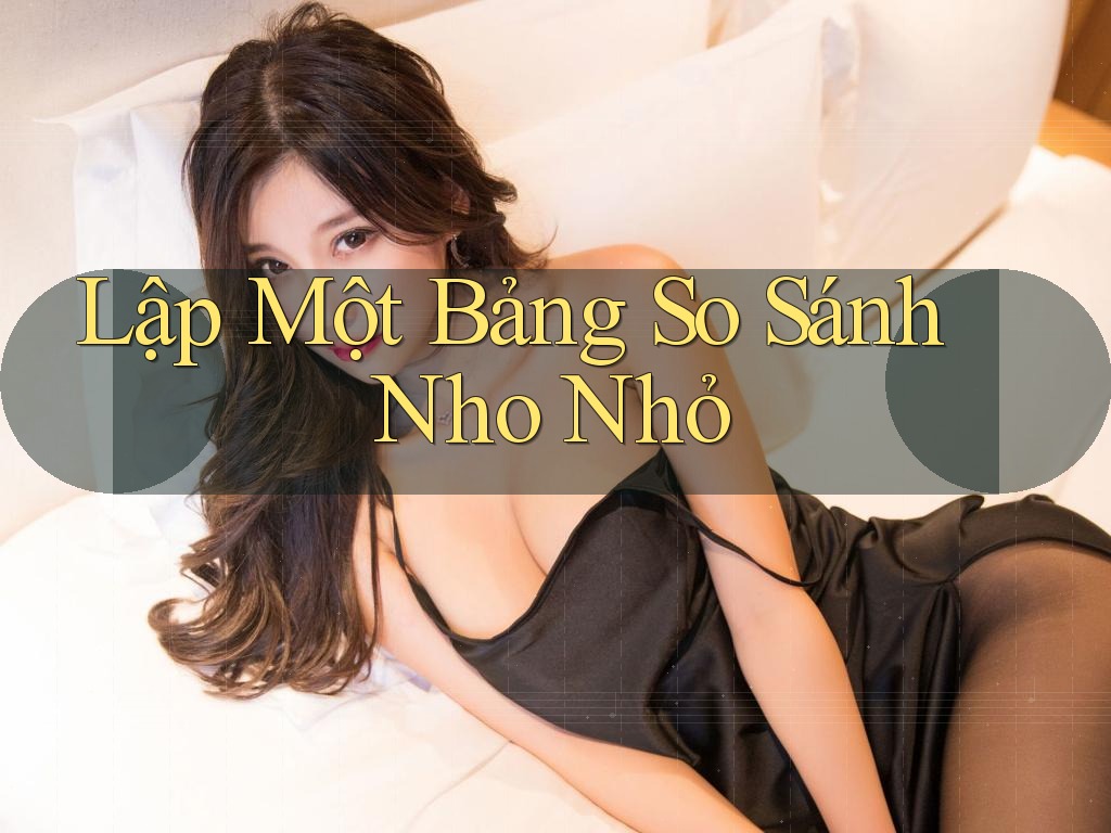 Lập Một Bảng So Sánh Nho Nhỏ
