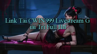 link tải cwin999 livestream giải trí full hd