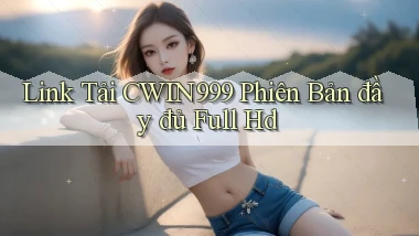 link tải cwin999 phiên bản đầy đủ full hd