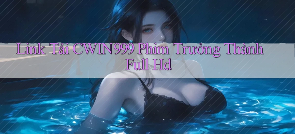 link tải cwin999 phim trưởng thành full hd