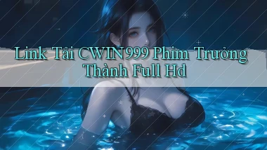 link tải cwin999 phim trưởng thành full hd