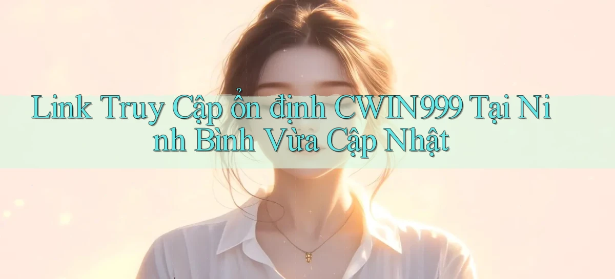 link truy cập ổn định cwin999 tại Ninh Bình vừa cập nhật