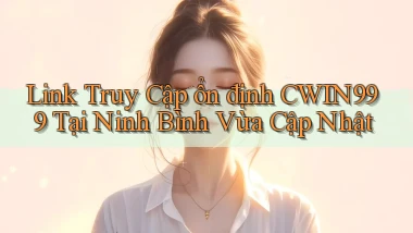 link truy cập ổn định cwin999 tại Ninh Bình vừa cập nhật