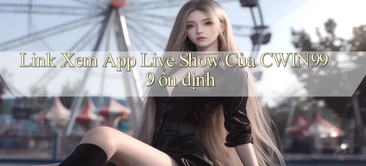 link xem app live show của cwin999 ổn định
