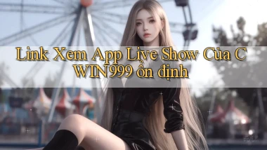 link xem app live show của cwin999 ổn định