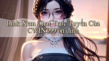 link xem chat trực tuyến của cwin999 ổn định