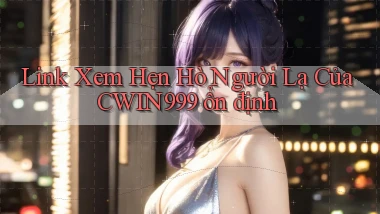 link xem hẹn hò người lạ của cwin999 ổn định