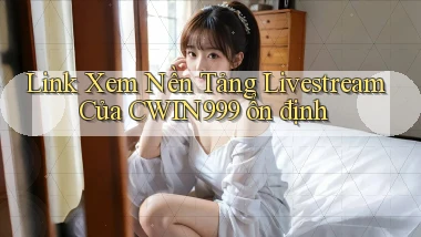 link xem nền tảng livestream của cwin999 ổn định