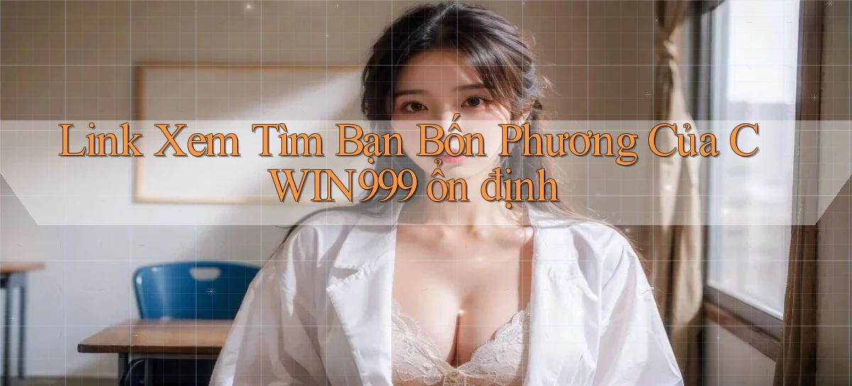 link xem tìm bạn bốn phương của cwin999 ổn định