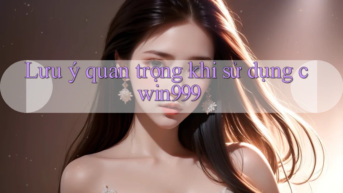 Lưu ý quan trọng khi sử dụng cwin999