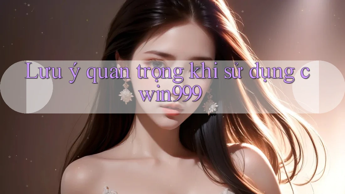 Lưu ý quan trọng khi sử dụng cwin999