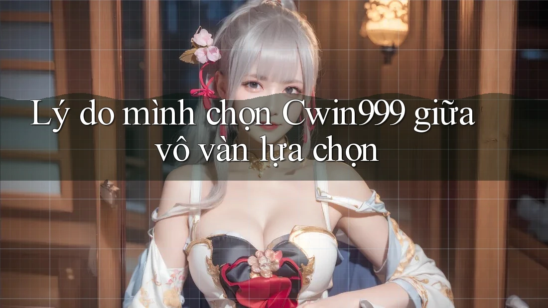 Lý do mình chọn Cwin999 giữa vô vàn lựa chọn
