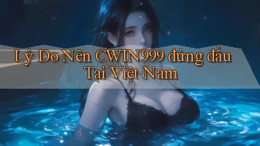 lý do nên cwin999 đứng đầu tại việt nam