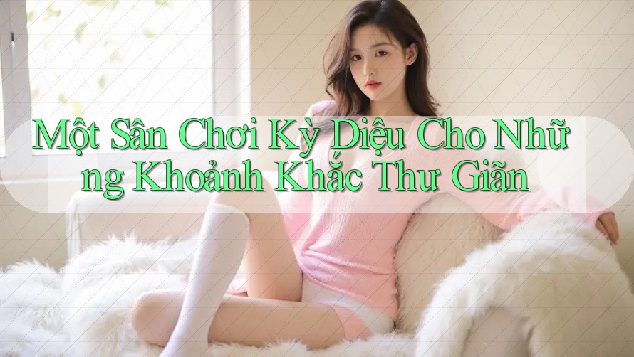 Một Sân Chơi Kỳ Diệu Cho Những Khoảnh Khắc Thư Giãn