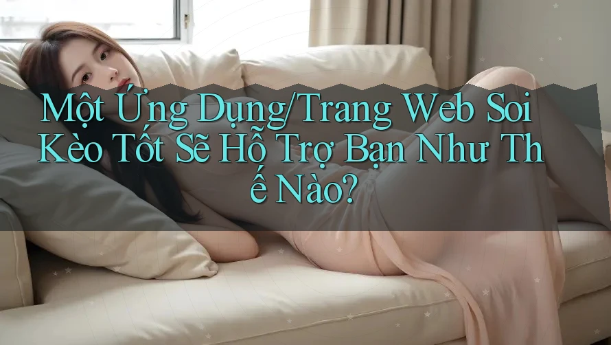 Một Ứng Dụng/Trang Web Soi Kèo Tốt Sẽ Hỗ Trợ Bạn Như Thế Nào? Một Ứng Dụng/Trang Web Soi Kèo Tốt Sẽ Hỗ Trợ Bạn Như Thế Nào?