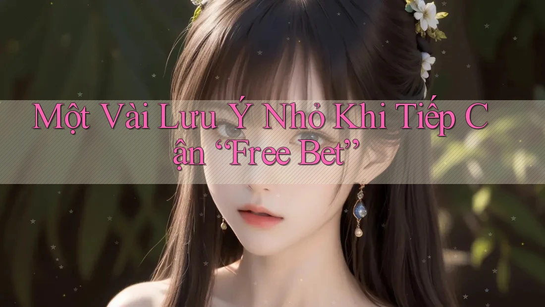 Một Vài Lưu Ý Nhỏ Khi Tiếp Cận “Free Bet” Một Vài Lưu Ý Nhỏ Khi Tiếp Cận “Free Bet”