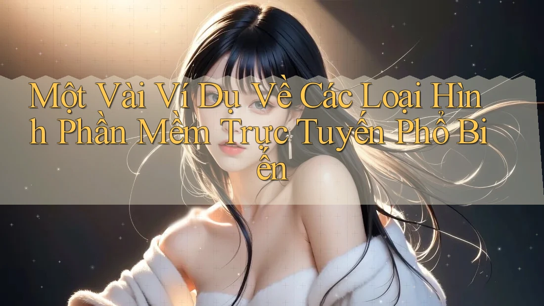 Một Vài Ví Dụ Về Các Loại Hình Phần Mềm Trực Tuyến Phổ Biến