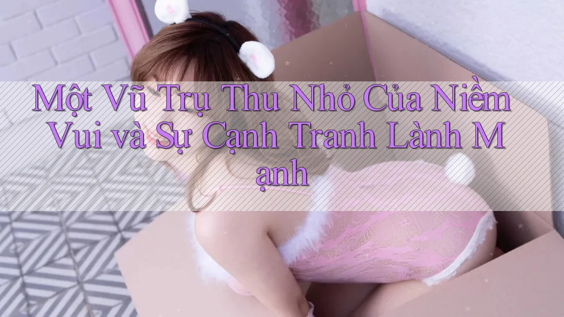 Một Vũ Trụ Thu Nhỏ Của Niềm Vui và Sự Cạnh Tranh Lành Mạnh Một Vũ Trụ Thu Nhỏ Của Niềm Vui và Sự Cạnh Tranh Lành Mạnh