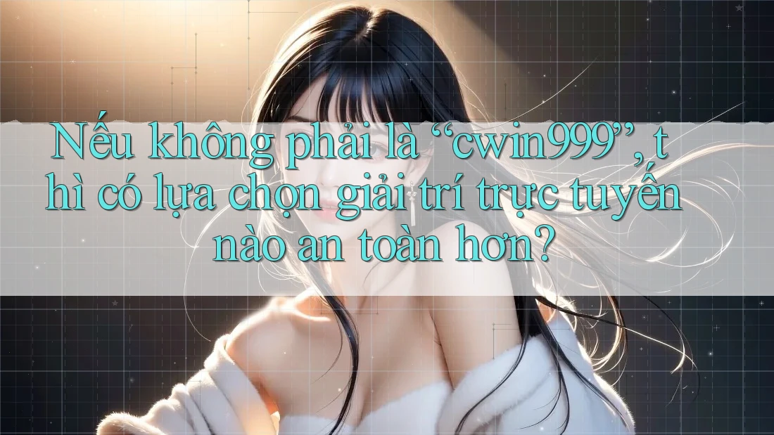 Nếu không phải là “cwin999”, thì có lựa chọn giải trí trực tuyến nào an toàn hơn?