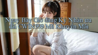 ngay bây giờ đăng ký nhận ưu đãi cwin999 mã khuyến mãi