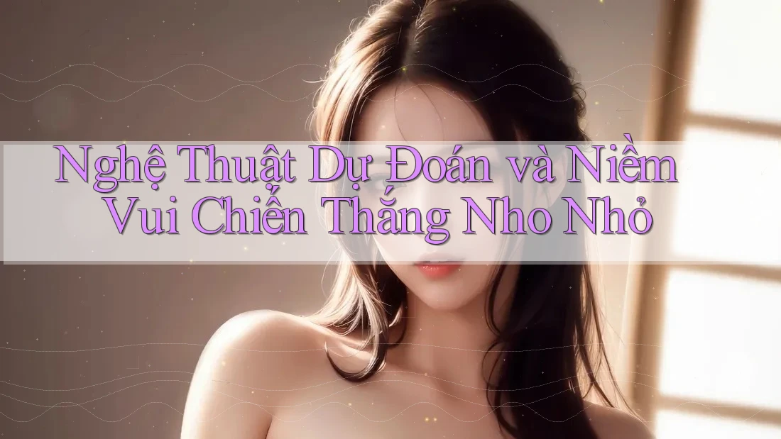Nghệ Thuật Dự Đoán và Niềm Vui Chiến Thắng Nho Nhỏ Nghệ Thuật Dự Đoán và Niềm Vui Chiến Thắng Nho Nhỏ