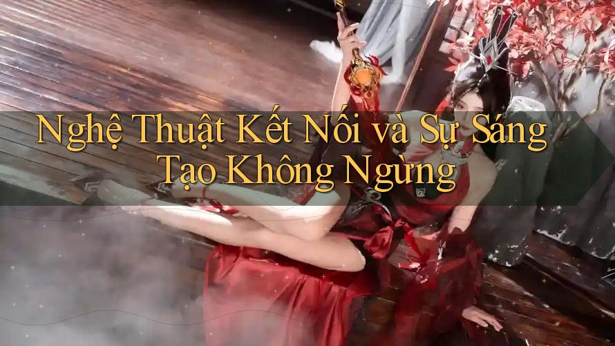 Nghệ Thuật Kết Nối và Sự Sáng Tạo Không Ngừng Nghệ Thuật Kết Nối và Sự Sáng Tạo Không Ngừng