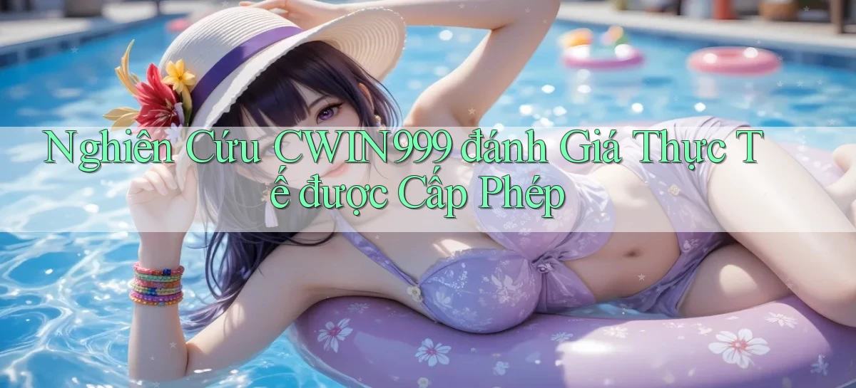 nghiên cứu cwin999 đánh giá thực tế được cấp phép