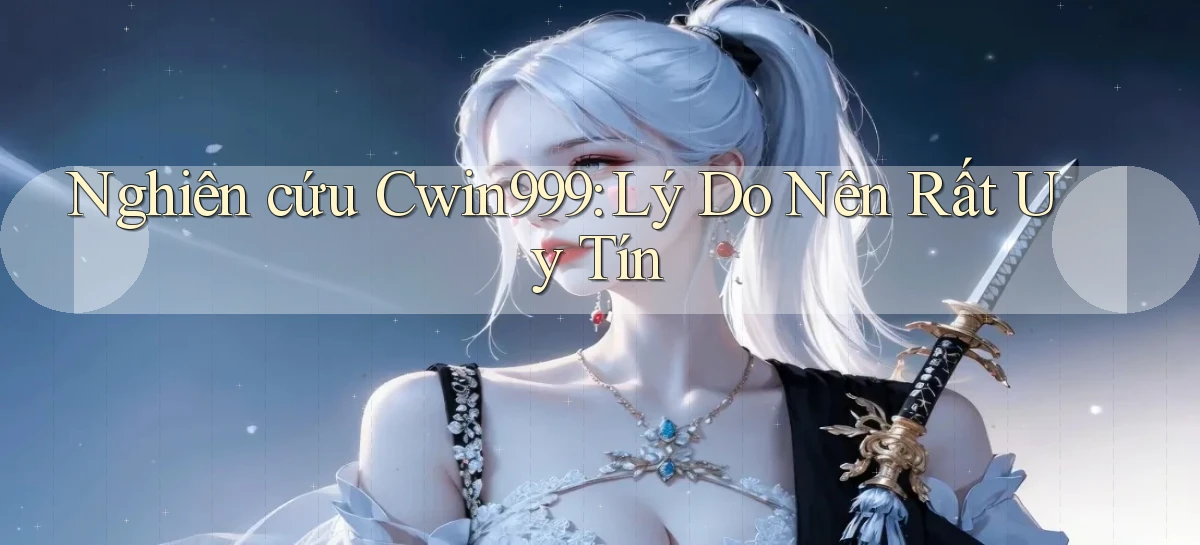 nghiên cứu cwin999 lý do nên rất uy tín