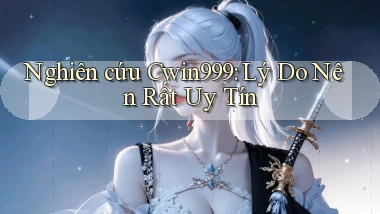 nghiên cứu cwin999 lý do nên rất uy tín