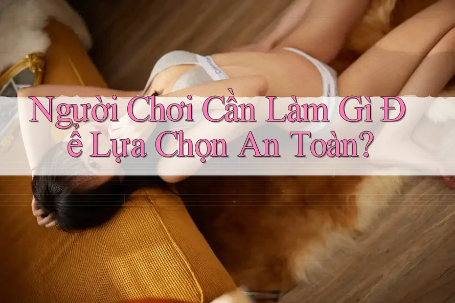 Người Chơi Cần Làm Gì Để Lựa Chọn An Toàn?