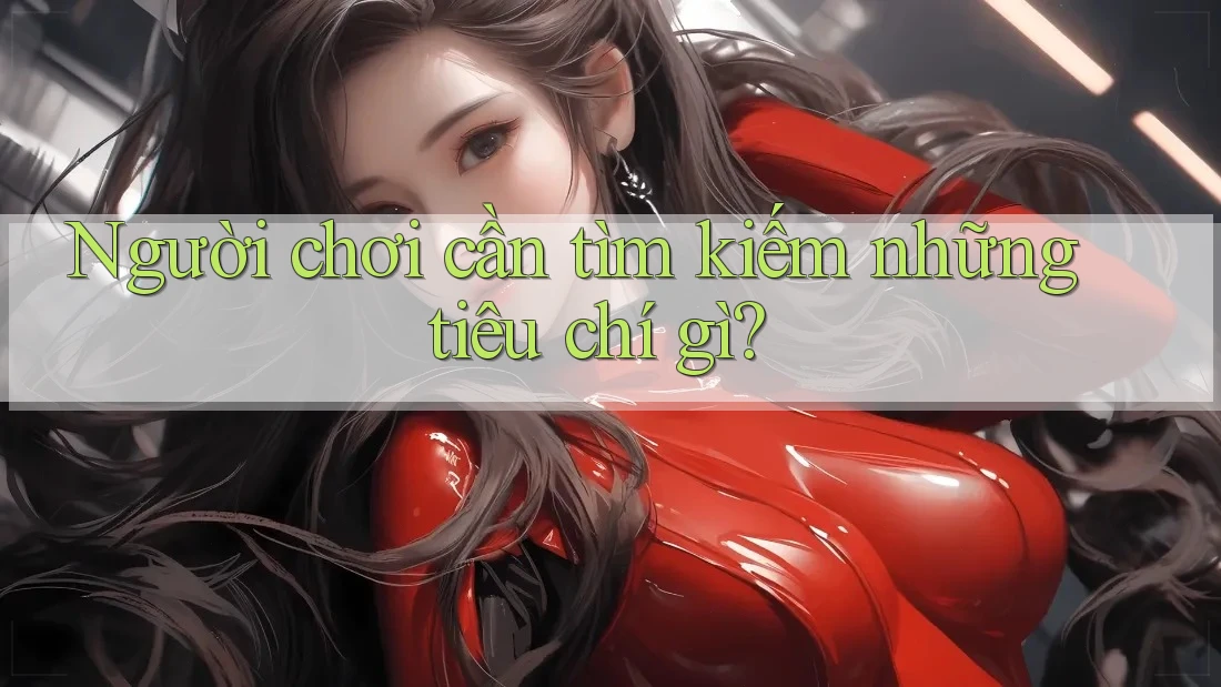 Người chơi cần tìm kiếm những tiêu chí gì? Người chơi cần tìm kiếm những tiêu chí gì?